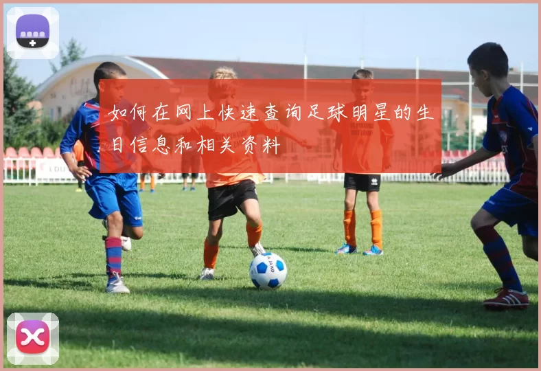 如何在网上快速查询足球明星的生日信息和相关资料
