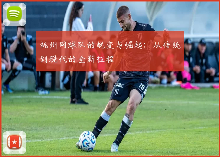 杭州网球队的蜕变与崛起：从传统到现代的全新征程