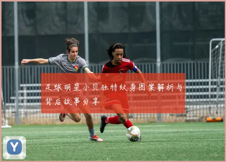 足球明星小贝独特纹身图案解析与背后故事分享