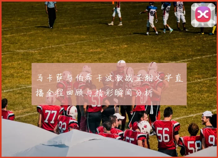 马卡萨与伯希卡波激战正酣文字直播全程回顾与精彩瞬间分析