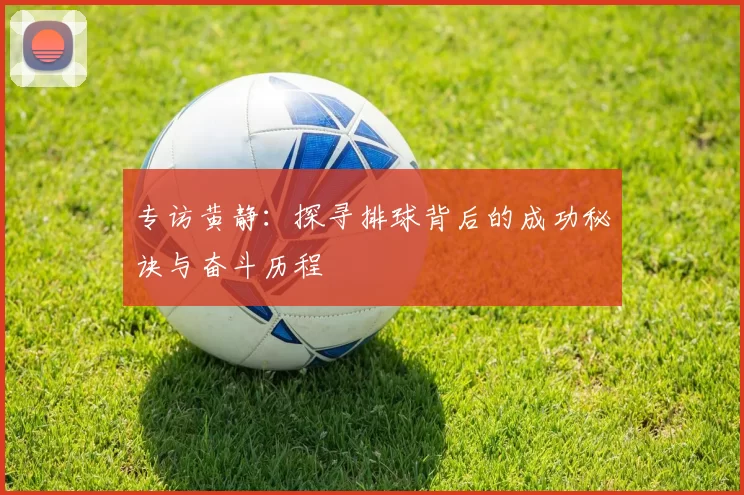 专访黄静：探寻排球背后的成功秘诀与奋斗历程