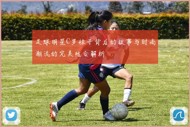 足球明星C罗袜子背后的故事与时尚潮流的完美结合解析