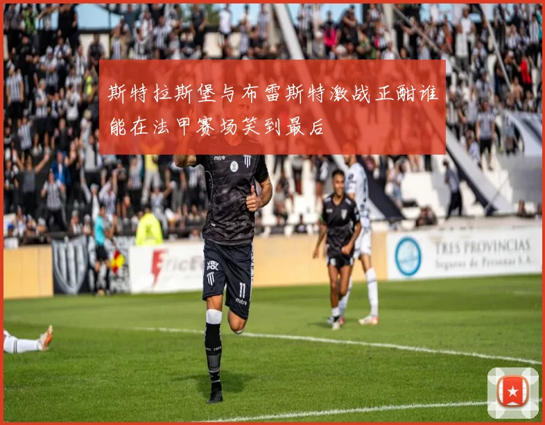 斯特拉斯堡与布雷斯特激战正酣谁能在法甲赛场笑到最后