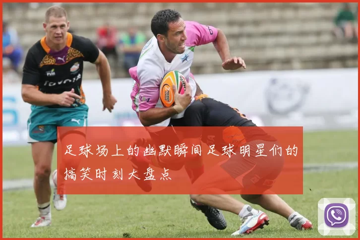 足球场上的幽默瞬间足球明星们的搞笑时刻大盘点