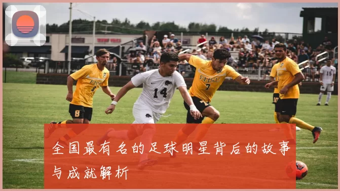 全国最有名的足球明星背后的故事与成就解析