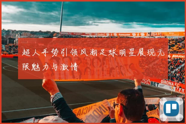 超人手势引领风潮足球明星展现无限魅力与激情