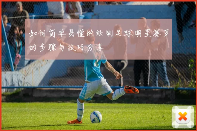 如何简单易懂地绘制足球明星赛罗的步骤与技巧分享