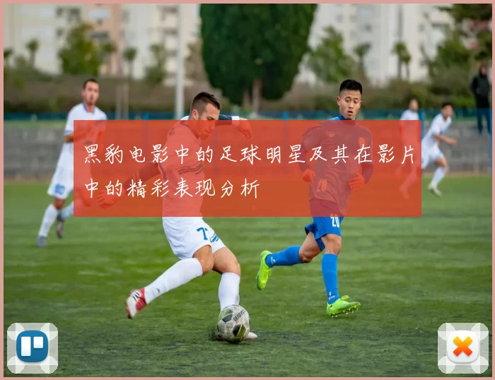 黑豹电影中的足球明星及其在影片中的精彩表现分析