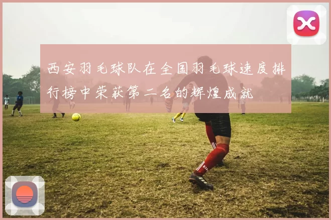 西安羽毛球队在全国羽毛球速度排行榜中荣获第二名的辉煌成就