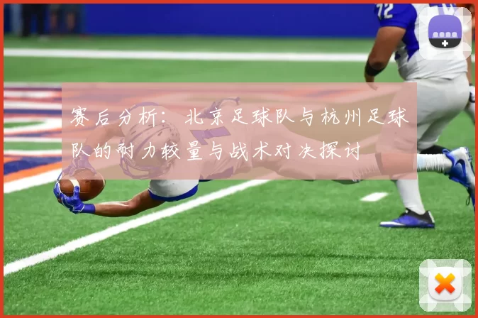 赛后分析：北京足球队与杭州足球队的耐力较量与战术对决探讨