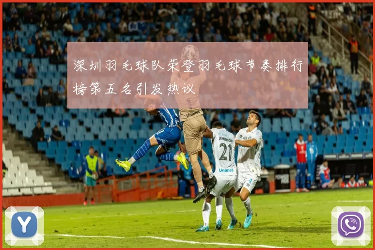 深圳羽毛球队荣登羽毛球节奏排行榜第五名引发热议