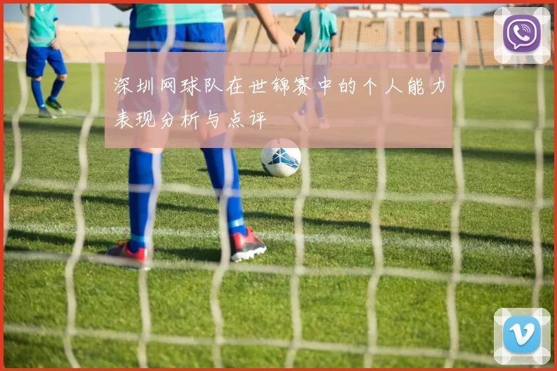 深圳网球队在世锦赛中的个人能力表现分析与点评