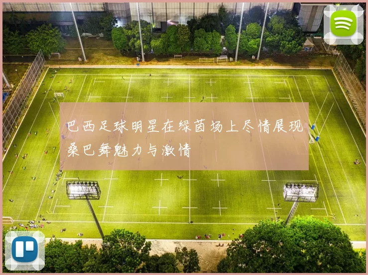 巴西足球明星在绿茵场上尽情展现桑巴舞魅力与激情