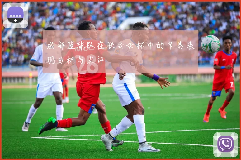 成都篮球队在联合会杯中的节奏表现分析与点评