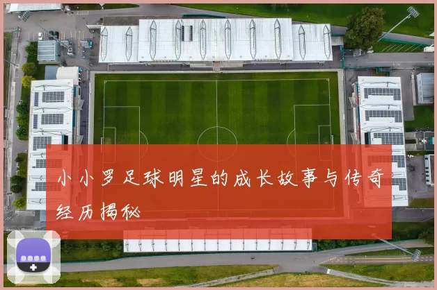 小小罗足球明星的成长故事与传奇经历揭秘