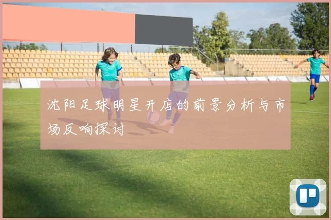 沈阳足球明星开店的前景分析与市场反响探讨