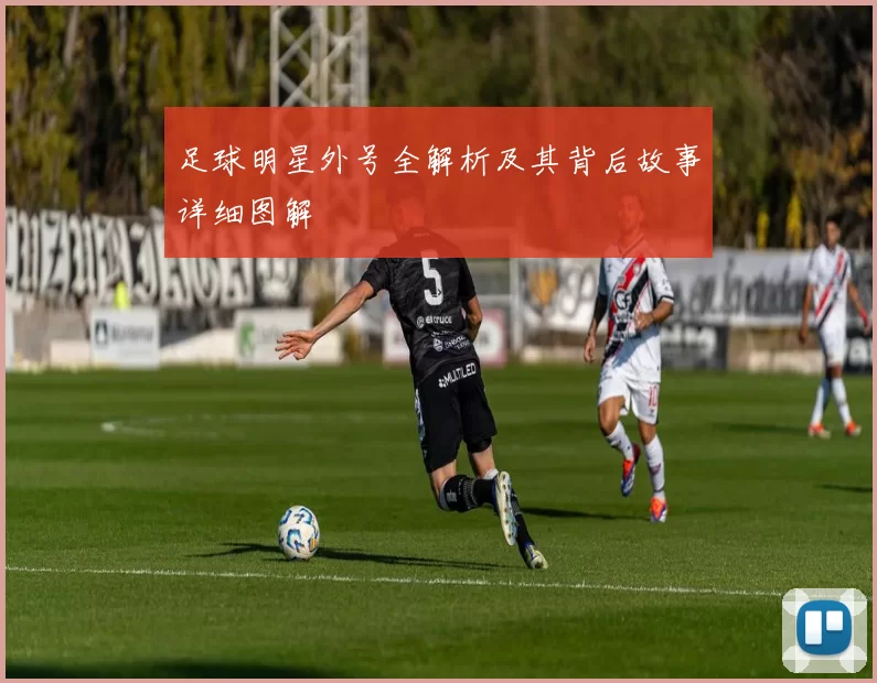 足球明星外号全解析及其背后故事详细图解
