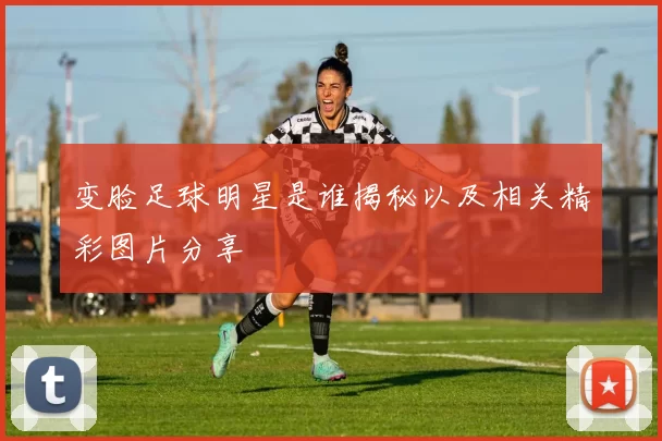 变脸足球明星是谁揭秘以及相关精彩图片分享