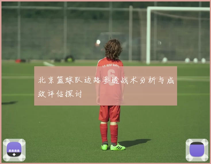 北京篮球队边路渗透战术分析与成效评估探讨