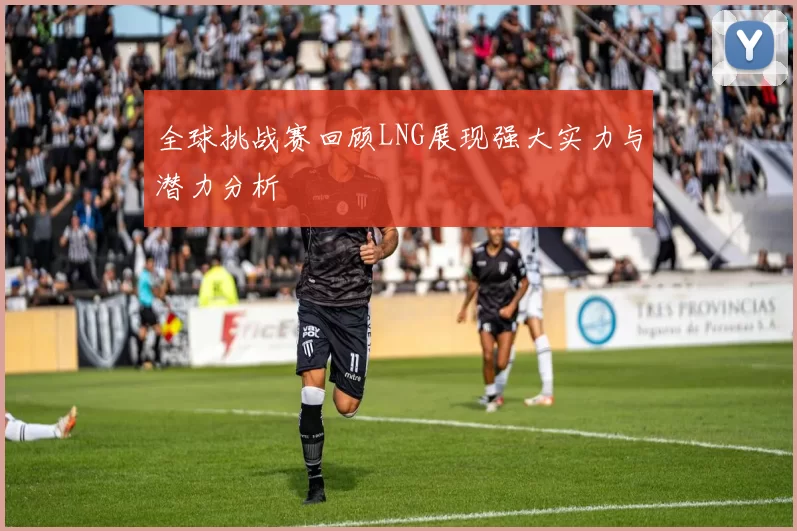 全球挑战赛回顾LNG展现强大实力与潜力分析