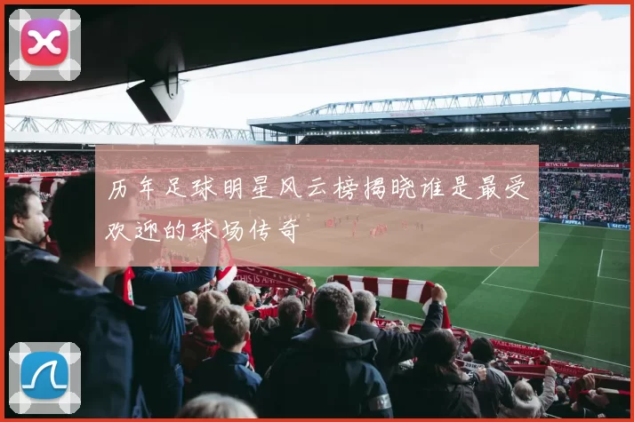 历年足球明星风云榜揭晓谁是最受欢迎的球场传奇