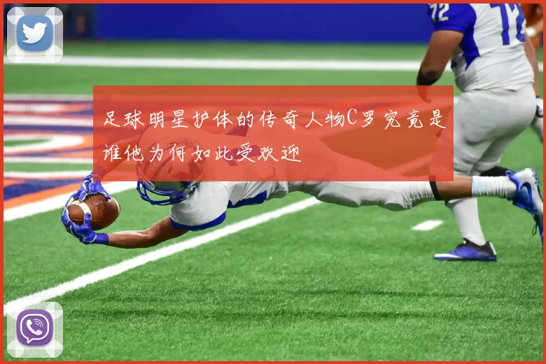 足球明星护体的传奇人物C罗究竟是谁他为何如此受欢迎