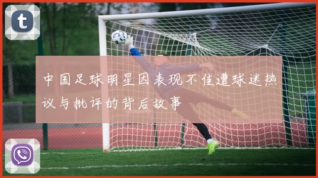 中国足球明星因表现不佳遭球迷热议与批评的背后故事