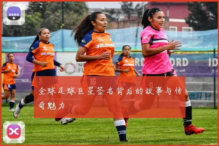 全球足球巨星签名背后的故事与传奇魅力