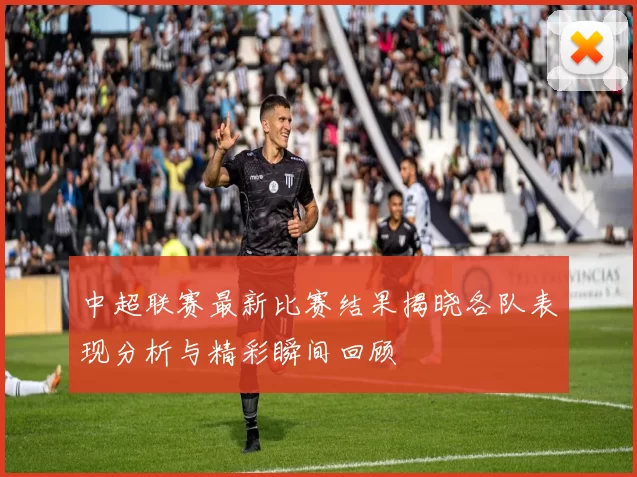 中超联赛最新比赛结果揭晓各队表现分析与精彩瞬间回顾