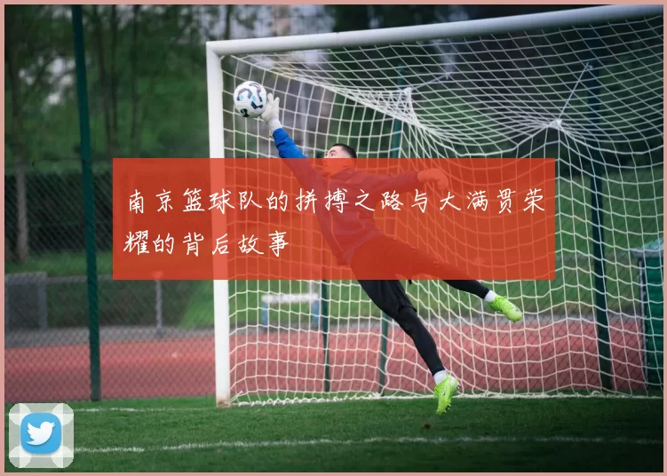 南京篮球队的拼搏之路与大满贯荣耀的背后故事
