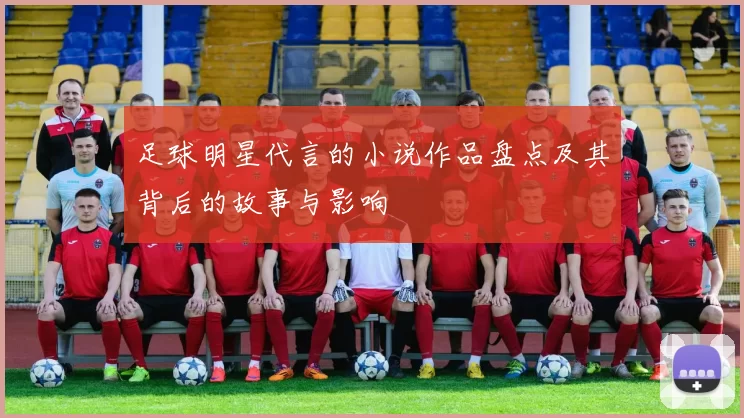 足球明星代言的小说作品盘点及其背后的故事与影响