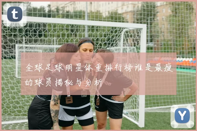 全球足球明星体重排行榜谁是最瘦的球员揭秘与分析