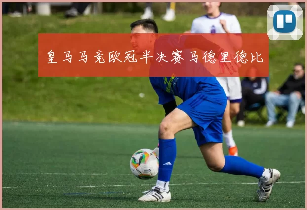 皇马马竞欧冠半决赛马德里德比