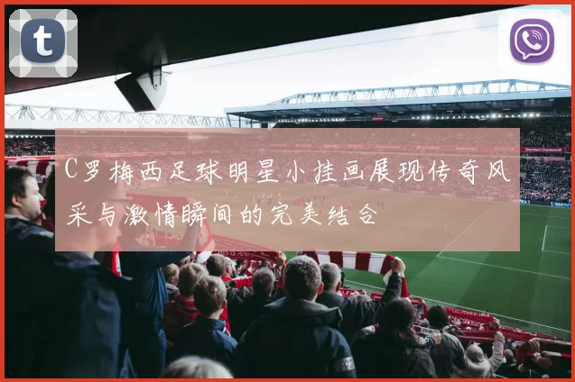 C罗梅西足球明星小挂画展现传奇风采与激情瞬间的完美结合