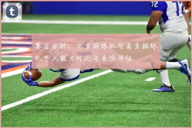 赛后分析：北京排球队与南京排球队个人能力对比与表现评估