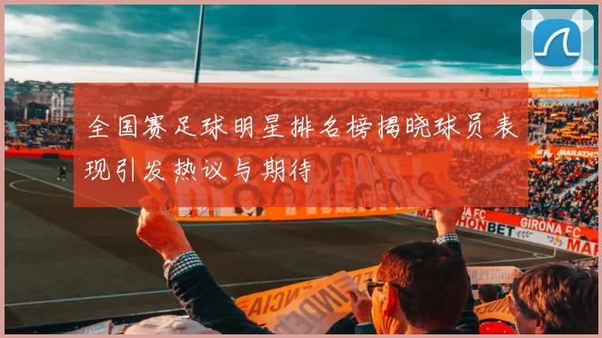 全国赛足球明星排名榜揭晓球员表现引发热议与期待