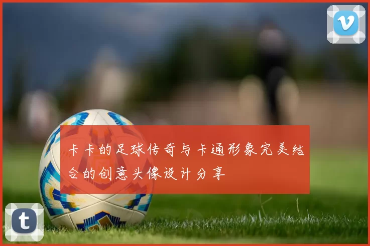 卡卡的足球传奇与卡通形象完美结合的创意头像设计分享
