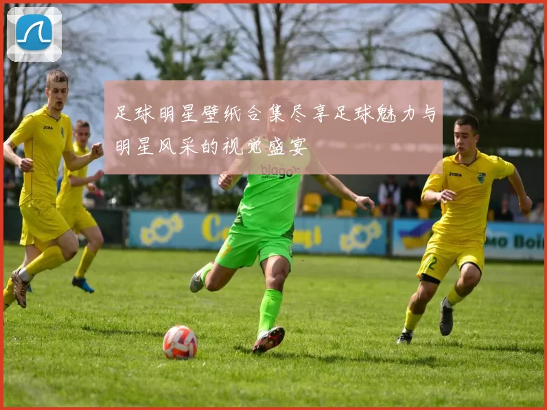 足球明星壁纸合集尽享足球魅力与明星风采的视觉盛宴