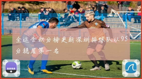 全运会积分榜更新深圳排球队以95分稳居第一名