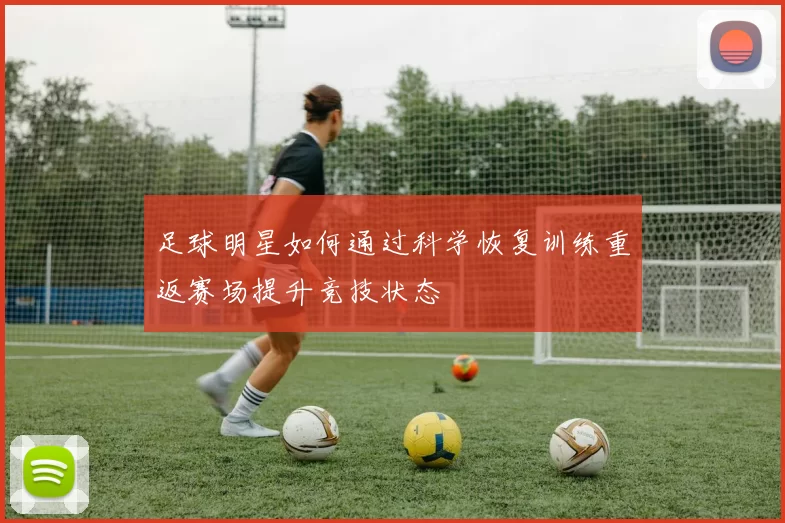 足球明星如何通过科学恢复训练重返赛场提升竞技状态